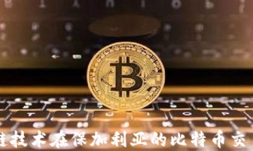 
区块链技术在保加利亚的比特币交易指南