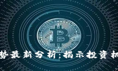 区块链走势最新分析：揭示投资机会与风险
