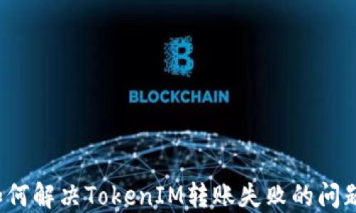 
如何解决TokenIM转账失败的问题？