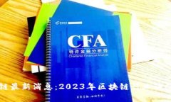 : 智汇区块链最新消息：2023年区块链行业动态解
