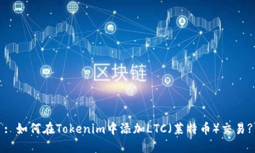 : 如何在Tokenim中添加LTC（莱特币）交易?
