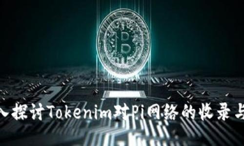 : 深入探讨Tokenim对Pi网络的收录与影响