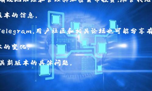 截至我最后的知识更新（2023年10月），Tokenim是一款数字资产管理工具，帮助用户更有效地跟踪和管理其加密货币投资。尽管我无法提供关于Tokenim 3.0版本的最新信息，但有几个步骤可以帮助你查找这方面的信息：

1. **官网查询**：访问Tokenim的官方网站，通常他们会在新闻或公告页面上发布最新版本的信息。
  
2. **社交媒体和论坛**：关注Tokenim的官方社交媒体账号，例如Twitter、Facebook或Telegram。用户社区和相关论坛也可能分享有关新版本的消息。

3. **更新日志**：查找Tokenim提供的更新日志或版本说明，这通常会详细列出每个版本的变化。

4. **用户支持**：如果仍然找不到相关信息，考虑直接联系Tokenim的客户支持，询问有关新版本的具体问题。

如需了解更多关于Tokenim的细节或请求其他帮助，请随时告诉我！