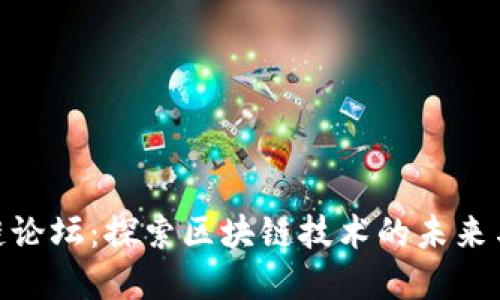 最新区块链论坛：探索区块链技术的未来与投资机会