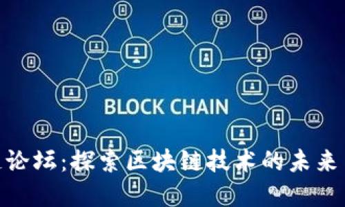 最新区块链论坛：探索区块链技术的未来与投资机会