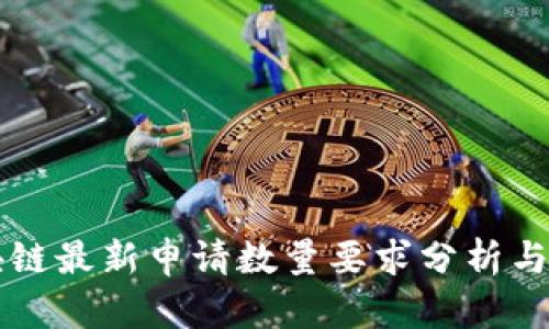 区块链最新申请数量要求分析与解读