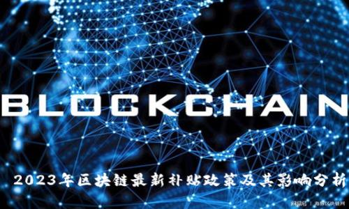  2023年区块链最新补贴政策及其影响分析