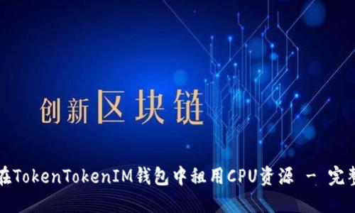 如何在TokenTokenIM钱包中租用CPU资源 - 完整指南