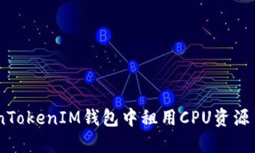 如何在TokenTokenIM钱包中租用CPU资源 - 完整指南