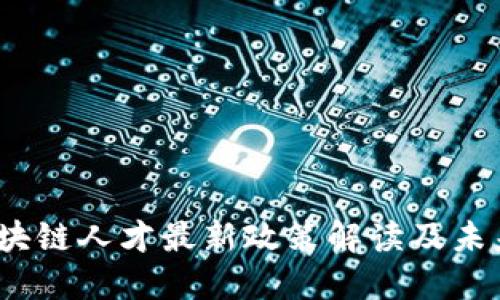 2023年区块链人才最新政策解读及未来发展趋势