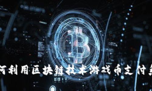 如何利用区块链技术游戏币支付系统