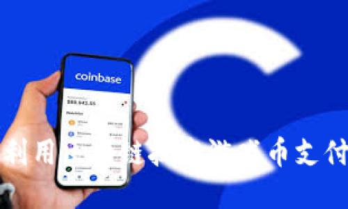 如何利用区块链技术游戏币支付系统