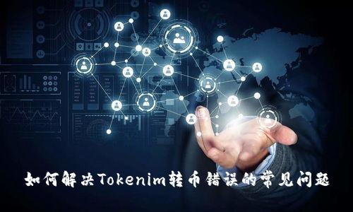 如何解决Tokenim转币错误的常见问题