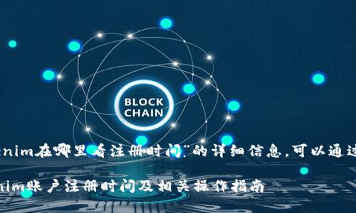 提示: 关于“tokenim在哪里看注册时间”的详细信息，可以通过以下内容获取。 

: 如何查看Tokenim账户注册时间及相关操作指南