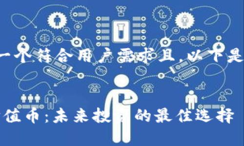 我可以为您生成一个符合用户需求且。以下是符合要求的内容：


2019年区块链价值币：未来投资的最佳选择