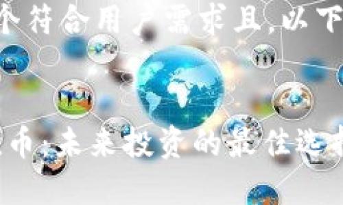 我可以为您生成一个符合用户需求且。以下是符合要求的内容：


2019年区块链价值币：未来投资的最佳选择