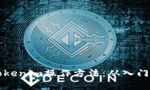 全面解析Tokenim操作方法：从入门到高级应用