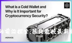 区块链技术的前沿探索：陈纯教授最新视频全面