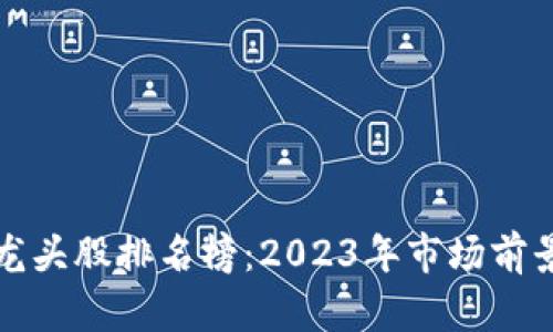 区块链最新龙头股排名榜：2023年市场前景与投资建议