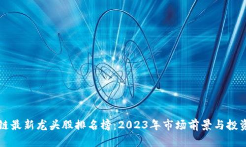 区块链最新龙头股排名榜：2023年市场前景与投资建议