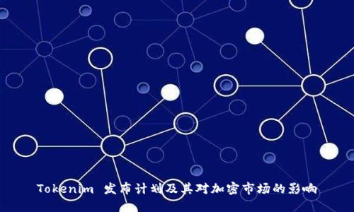 Tokenim 发布计划及其对加密市场的影响