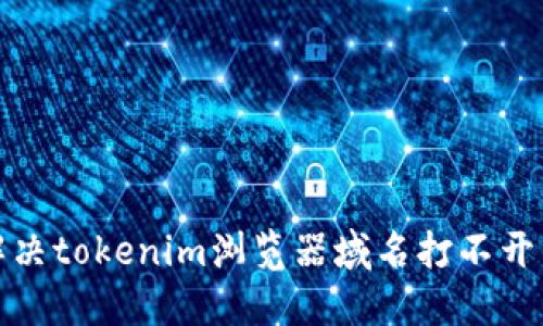  如何解决tokenim浏览器域名打不开的问题？