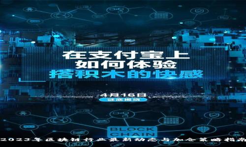 2023年区块链行业最新动态与加仓策略指南