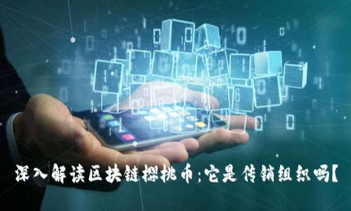 深入解读区块链樱桃币：它是传销组织吗？