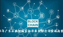 2023年广东区块链国家标准最新动态与实施趋势分
