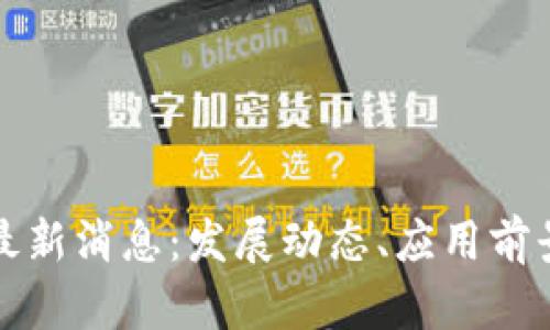 福州区块链最新消息：发展动态、应用前景与政策支持