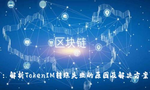 : 解析TokenIM转账失败的原因及解决方案