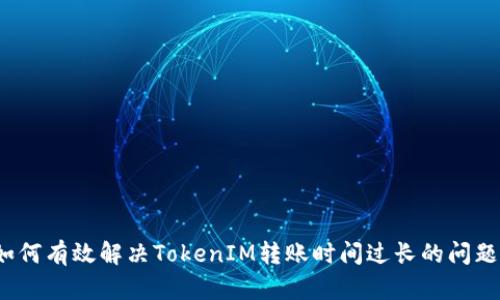 如何有效解决TokenIM转账时间过长的问题？