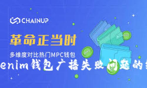 解决Tokenim钱包广播失败问题的终极指南
