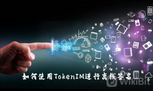 如何使用TokenIM进行离线签名