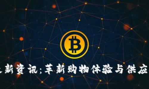 区块链电商最新资讯：革新购物体验与供应链管理的未来