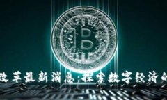 区块链改革最新消息：探索数字经济的新篇章