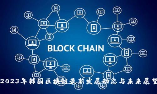 2023年韩国区块链最新发展动态与未来展望